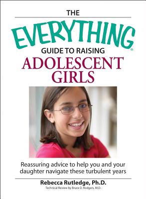 The Everything Guide to Raising Adolescent Girls: An Essential Guide to Bringing Up Happy, Healthy Girls in Today's World - McCarthy, Moira