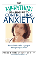 The Everything Health Guide to Controlling Anxiety Book: Professional Advice to Get You Through Any Situation