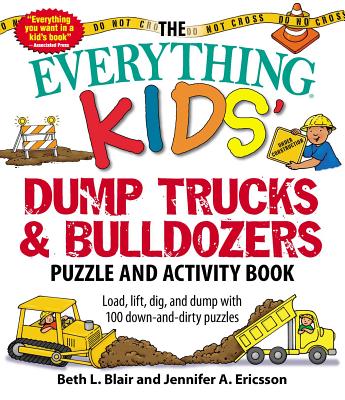 The Everything Kids' Dump Trucks and Bulldozers Puzzle and Activity Book: Load, Lift, Dig, and Dump with 100 Down-And-Dirty Puzzles - Blair, Beth L, and Ericsson, Jennifer A