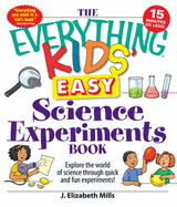 The Everything Kids' Easy Science Experiments Book: Explore the World of Science Through Quick and Fun Experiments! - Mills, J Elizabeth
