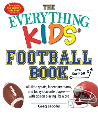 The Everything Kids' Football Book, 7th Edition: All-Time Greats, Legendary Teams, and Today's Favorite Players--With Tips on Playing Like a Pro - Jacobs, Greg