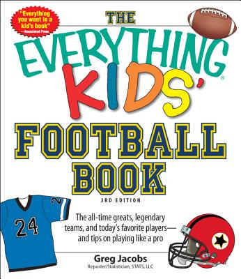 The Everything Kids' Football Book: The All-Time Greats, Legendary Teams, and Today's Favorite Players--And Tips on Playing Like a Pro - Jacobs, Greg