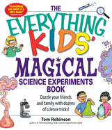 The Everything Kids' Magical Science Experiments Book: Dazzle Your Friends and Family by Making Magical Things Happen!