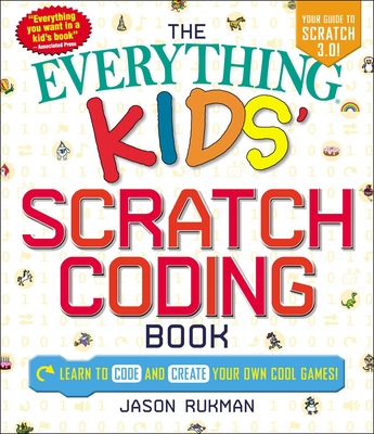The Everything Kids' Scratch Coding Book: Learn to Code and Create Your Own Cool Games! - Rukman, Jason