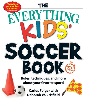 The Everything Kids' Soccer Book, 5th Edition: Rules, Techniques, and More about Your Favorite Sport! - Folgar, Carlos, and Crisfield, Deborah W