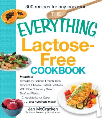 The Everything Lactose Free Cookbook: Easy-To-Prepare, Low-Dairy Alternatives for Your Favorite Meals - McCracken, Jan