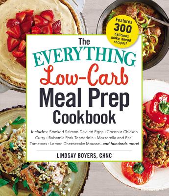 The Everything Low-Carb Meal Prep Cookbook: Includes: -Smoked Salmon Deviled Eggs -Coconut Chicken Curry -Balsamic Pork Tenderloin -Mozzarella and Basil Tomatoes -Lemon Cheesecake Mousse ...and Hundreds More! - Boyers, Lindsay