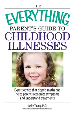The Everything Parent's Guide to Childhood Illnesses: Expert Advice That Dispels Myths and Helps Parents Recognize Symptoms and Understand Treatments - Young, Leslie