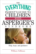The Everything Parent's Guide to Children with Asperger's Syndrome: Help, Hope, and Guidance - Stillman, William