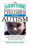 The Everything Parents Guide to Children with Autism: Know What to Expect, Find the Help You Need, and Get Through the Day