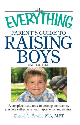 The Everything Parent's Guide to Raising Boys: A complete handbook to develop confidence, promote self-esteem, and improve communication - Erwin, Cheryl L