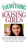 The Everything Parent's Guide to Raising Girls: All You Need to Help Your Daughter Develop Confidence, Achieve Self-Esteem, and Improve Communication