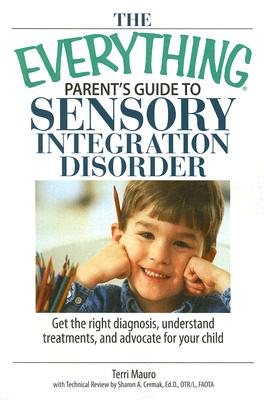 The Everything Parent's Guide to Sensory Integration Disorder: Get the Right Diagnosis, Understand Treatments, and Advocate for Your Child - Mauro, Terri
