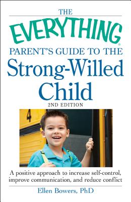 The Everything Parent's Guide to the Strong-Willed Child: A Positive Approach to Increase Self-Control, Improve Communication, and Reduce Conflict - Bowers, Ellen, PhD