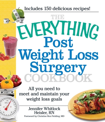 The Everything Post Weight Loss Surgery Cookbook: All You Need to Meet and Maintain Your Weight Loss Goals - Heisler, Jennifer, and Fielding, Christine Ren (Foreword by)