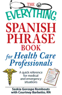 The Everything Spanish Phrase Book for Health Care Professionals: A Quick Reference for Medical and Emergency Situations - Gorospe Rombouts, Saskia, and Barbetto, Courtney