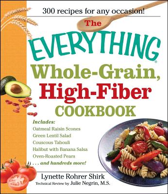 The Everything Whole Grain, High Fiber Cookbook: Delicious, Heart-Healthy Snacks and Meals the Whole Family Will Love - Rohrer Shirk, Lynette