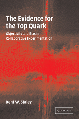 The Evidence for the Top Quark: Objectivity and Bias in Collaborative Experimentation - Staley, Kent W.