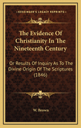 The Evidence of Christianity in the Nineteenth Century: Or Results of Inquiry as to the Divine Origin of the Scriptures (1846)