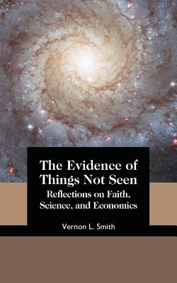 The Evidence of Things Not Seen: Reflections on Faith, Science, and Economics - Smith, Vernon L