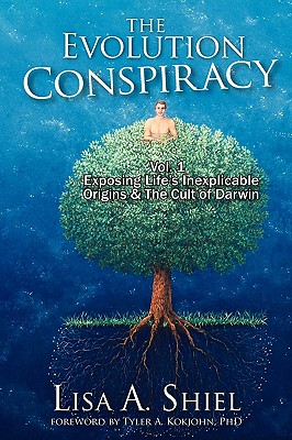 The Evolution Conspiracy, Volume 1: Exposing Life's Inexplicable Origins & the Cult of Darwin - Shiel, Lisa A, and Kokjohn, Tyler A (Foreword by)