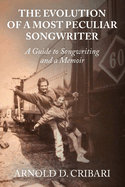The Evolution of a Most Peculiar Songwriter: A Guide to Songwriting and a Memoir