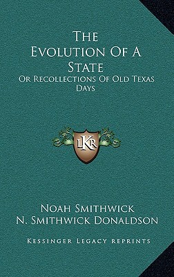 The Evolution Of A State: Or Recollections Of Old Texas Days - Smithwick, Noah, and Donaldson, N Smithwick (Editor)