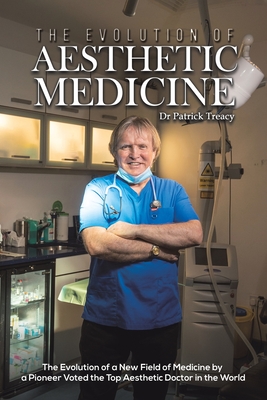 The Evolution of Aesthetic Medicine: The Evolution of a New Field of Medicine by a Pioneer Voted the Top Aesthetic Doctor in the World - Treacy, Dr Patrick