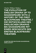 The Evolution of English Drama Up to Shakespeare with a History of the First Blackfriars Theatre / Die Entwicklung Des Englischen Dramas Bis Shakespeare Mit Einer Geschichte Des Ersten Blackfriars-Theaters: A Survey Based Upon Original Records Now for...