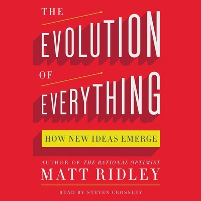 The Evolution of Everything: How New Ideas Emerge - Ridley, Matt, and Crossley, Steven (Read by)