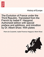 The Evolution of France under the Third Republic. Translated from the French by Isabel F. Hapgood. Authorized edition with special preface and additions, and introdtion by Dr. Albert Shaw. With plates