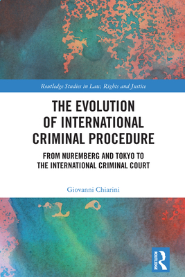 The Evolution of International Criminal Procedure: From Nuremberg and Tokyo to the International Criminal Court - Chiarini, Giovanni