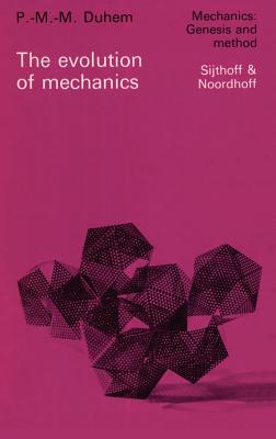 The Evolution of Mechanics: Original Title: l'volution de la Mcanique (1903) - Duhem, P M M (Editor), and Cole, J M (Translated by), and Oravas, G a (Editor)