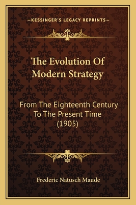 The Evolution of Modern Strategy: From the Eighteenth Century to the Present Time (1905) - Maude, Frederic Natusch