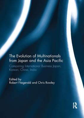 The Evolution of Multinationals from Japan and the Asia Pacific: Comparing International Business Japan, Korean, China, India - Fitzgerald, Robert (Editor), and Rowley, Chris, Mr. (Editor)