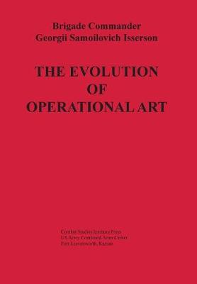 The Evolution of Operational Art - Isserson, Georgii Samoilovich, and Combat Studies Institute Press, and Menning, Bruce W (Translated by)