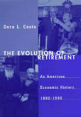 The Evolution of Retirement: An American Economic History, 1880-1990 - Costa, Dora L