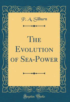 The Evolution of Sea-Power (Classic Reprint) - Silburn, P A
