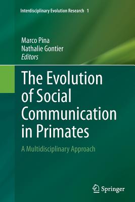 The Evolution of Social Communication in Primates: A Multidisciplinary Approach - Pina, Marco (Editor), and Gontier, Nathalie (Editor)