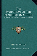 The Evolution Of The Beautiful In Sound: A Treatise, In Two Sections (1888)