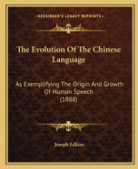 The Evolution Of The Chinese Language: As Exemplifying The Origin And Growth Of Human Speech (1888)