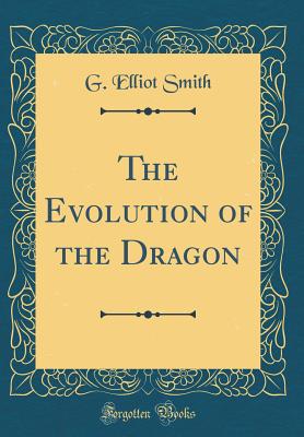 The Evolution of the Dragon (Classic Reprint) - Smith, G Elliot, Sir