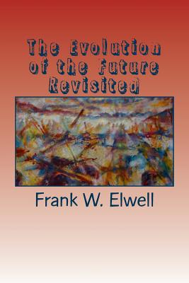 The Evolution of the Future Revisited - Elwell, Frank W