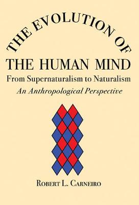 The Evolution of the Human Mind: From Supernaturalism to Naturalism an Anthropological Perspective - Carneiro, Robert L