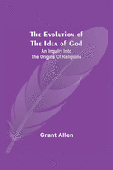 The Evolution of the Idea of God: An Inquiry Into the Origins of Religions