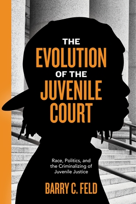 The Evolution of the Juvenile Court: Race, Politics, and the Criminalizing of Juvenile Justice - Feld, Barry C