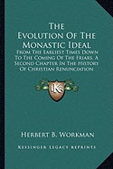 The Evolution Of The Monastic Ideal: From The Earliest Times Down To The Coming Of The Friars, A Second Chapter In The History Of Christian Renunciation - Workman, Herbert B