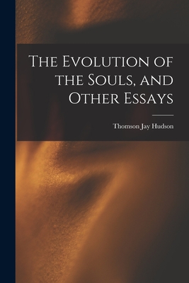 The Evolution of the Souls, and Other Essays - Hudson, Thomson Jay 1834-1903