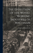 The Evolution of the Wood-Working Industries of Wisconsin