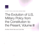 The Evolution of U.S. Military Policy from the Constitution to the Present: Another World War and Cold War, Volume III